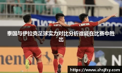 泰国与伊拉克足球实力对比分析谁能在比赛中胜出