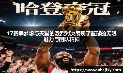 17赛季梦想与天猫的激烈对决展现了篮球的无限魅力与团队精神