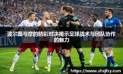 波尔图与摩的精彩对决揭示足球战术与团队协作的魅力