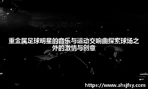 重金属足球明星的音乐与运动交响曲探索球场之外的激情与创意