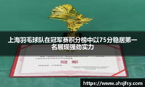 上海羽毛球队在冠军赛积分榜中以75分稳居第一名展现强劲实力