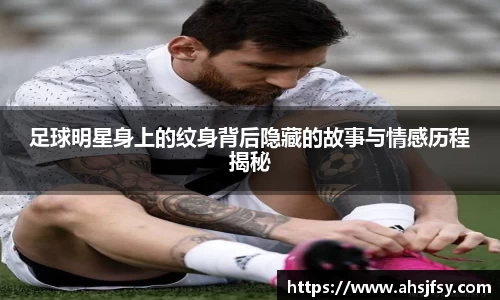 足球明星身上的纹身背后隐藏的故事与情感历程揭秘