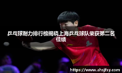 乒乓球耐力排行榜揭晓上海乒乓球队荣获第二名佳绩