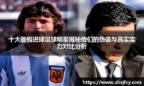 十大最假进球足球明星揭秘他们的伪装与真实实力对比分析