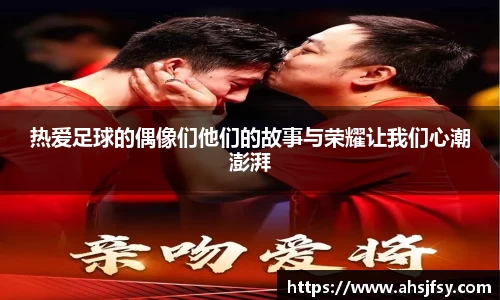 热爱足球的偶像们他们的故事与荣耀让我们心潮澎湃