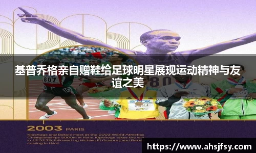 基普乔格亲自赠鞋给足球明星展现运动精神与友谊之美