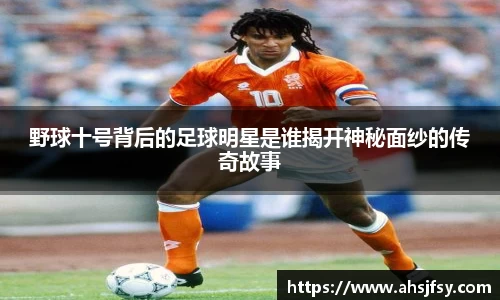 野球十号背后的足球明星是谁揭开神秘面纱的传奇故事
